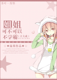 [韩娱]姐姐，可不可以不学霸章节列表