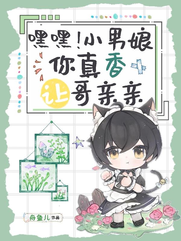 嘿嘿！小男娘你真香，让哥亲亲章节列表