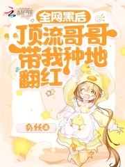 全网黑后，顶流哥哥带我种地翻红章节列表