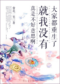 大家都重生了就我没有真是不好意思啊章节列表