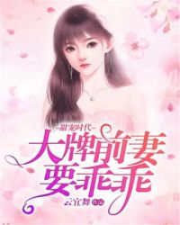 甜宠时代：大牌前妻要乖乖章节列表