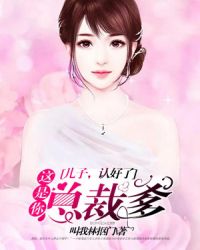 儿子，认好了：这是你总裁爹章节列表