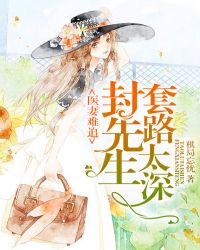 医妻难追：封先生套路太深章节列表