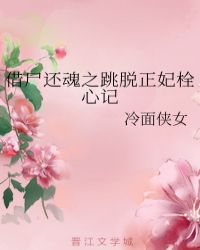 借尸还魂之跳脱正妃栓心记章节列表