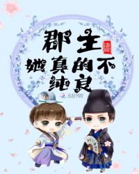 郡主她真的不纯良章节列表