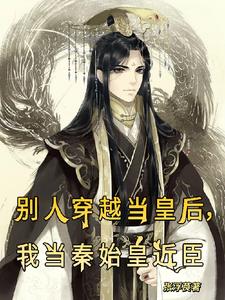 别人穿越当皇后，我当秦始皇近臣章节列表