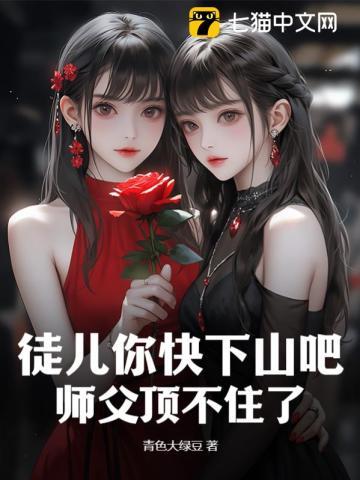 徒儿你快下山吧，师父顶不住了章节列表