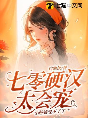 七零硬汉太会宠，小娇娇受不了了章节列表