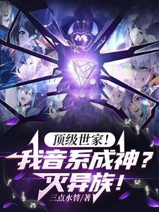 顶级世家！我音系成神？灭异族！章节列表