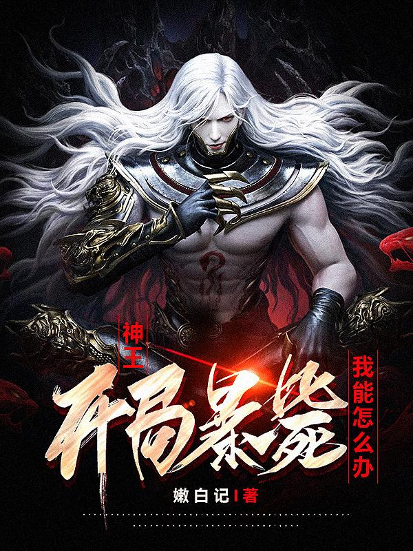 神王开局暴毙，我能怎么办章节列表