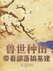 兽世种田：带着部落搞基建！章节列表