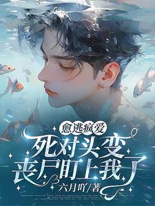 愈逃疯爱！死对头变丧尸盯上我了章节列表