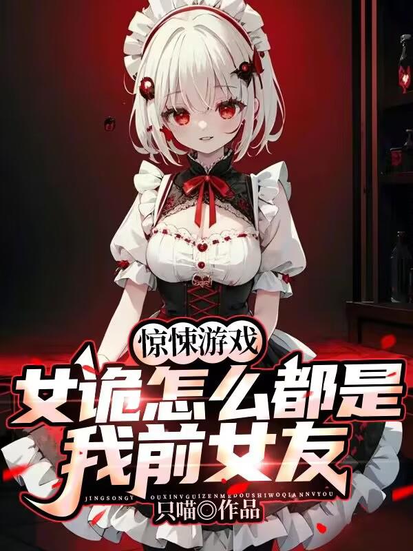 惊悚游戏：女诡怎么都是我前女友章节列表