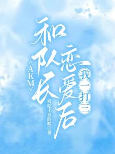 AKM：和队长恋爱后，我一打三章节列表