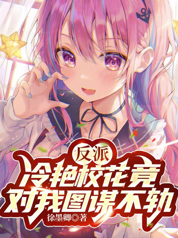 反派：冷艳校花竟对我图谋不轨章节列表
