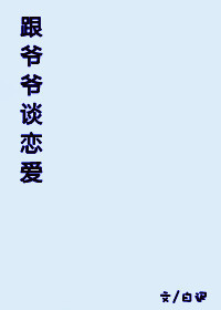 跟‘爷爷’谈恋爱章节列表