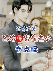 逃离渣男，闪婚得富豪老公有点怪章节列表