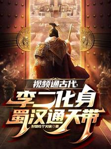 视频通古代，李二变身蜀汉通天代章节列表