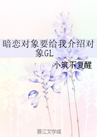 暗恋对象要给我介绍对象GL章节列表