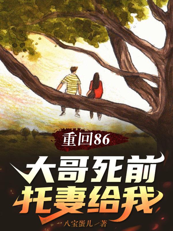 重回86：大哥死前托妻给我章节列表