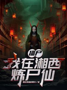 僵尸：我在湘西炼尸仙章节列表