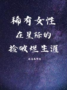 稀有女性，在星际的捡破烂生涯章节列表