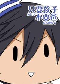 韩娱之只要孩子不要爸章节列表