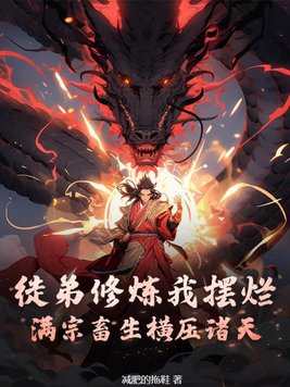 徒弟修炼我摆烂，满宗畜生横压诸天章节列表