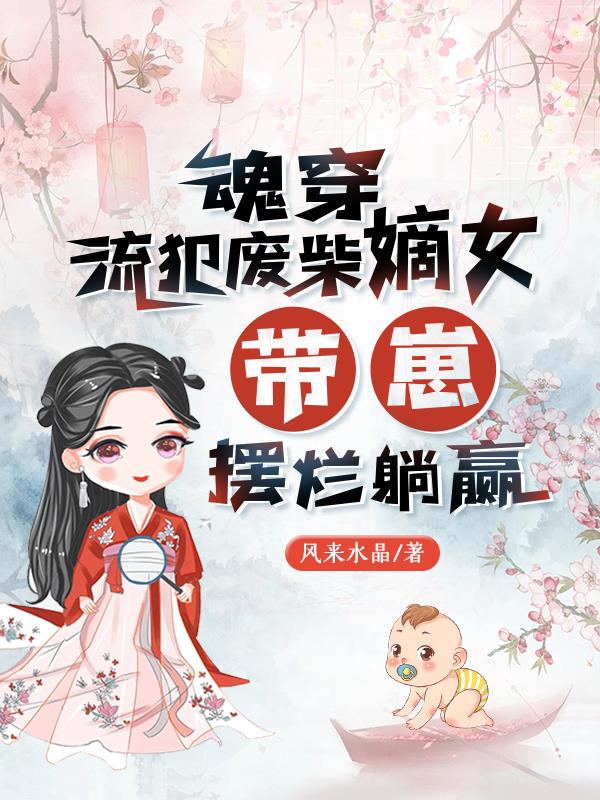 魂穿流犯废柴嫡女，带崽摆烂躺赢章节列表