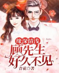 缘深情浅：顾先生，好久不见章节列表