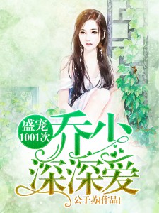 盛宠1001次：乔少，深深爱章节列表
