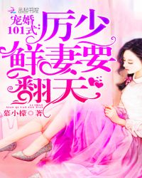 宠婚101式：厉少，鲜妻要翻天章节列表