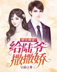 重生萌妻：给陆爷撒撒娇章节列表