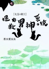 拯救男神系统[七五+剑三]章节列表