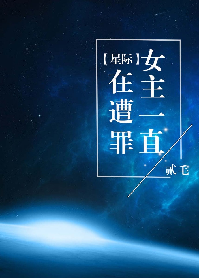 女主一直在遭罪[星际]章节列表