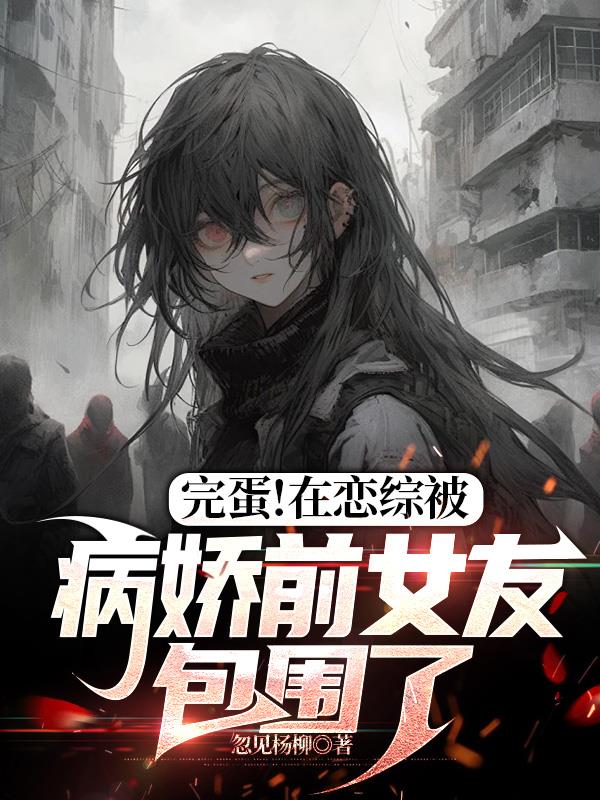 完蛋！在恋综被病娇前女友包围了章节列表