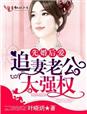 先婚后爱，追妻老公太强权章节列表