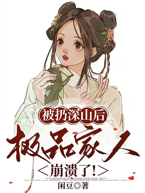被扔深山后，极品家人崩溃了！章节列表