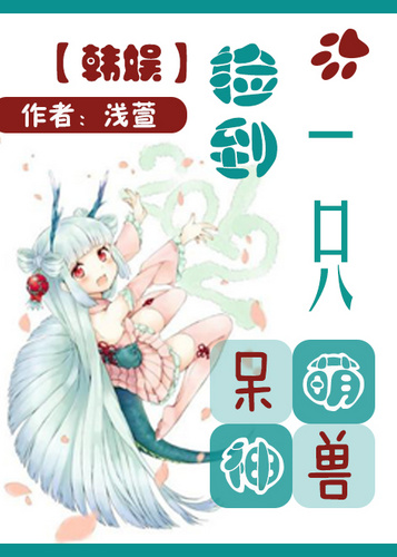 [韩娱]捡到一只呆萌神兽章节列表