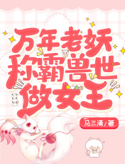 万年老妖称霸兽世做女王章节列表