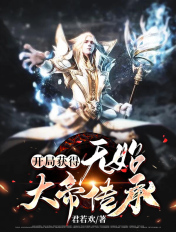 开局获得无始大帝传承章节列表