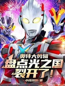 奥特大剪辑：盘点光之国裂开了！章节列表