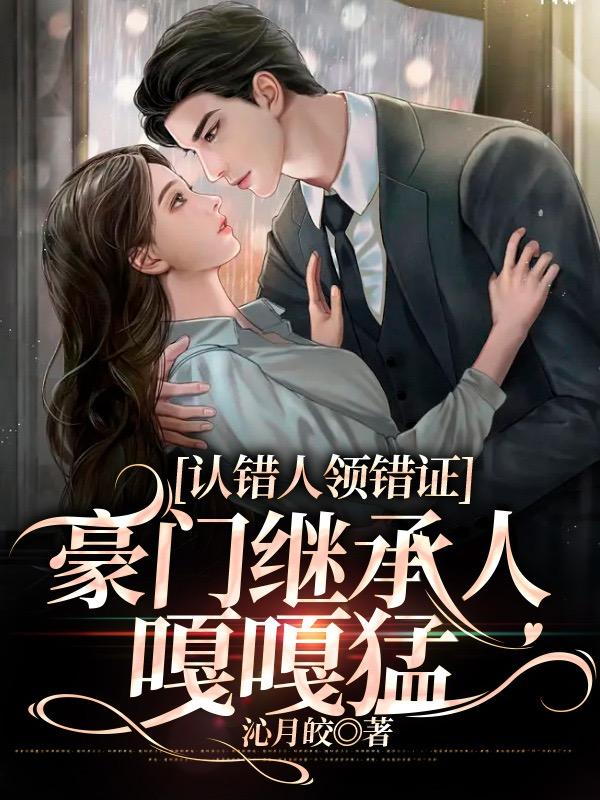 认错人领错证，豪门继承人嘎嘎香章节列表