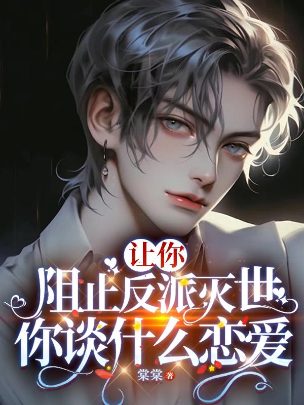 让你阻止反派灭世，你谈什么恋爱章节列表