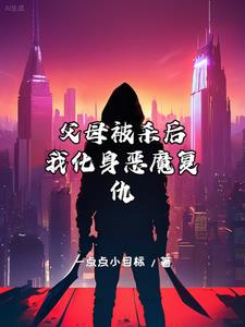 父母被杀后，我化身恶魔复仇章节列表