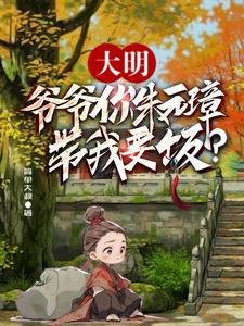 大明：爷爷你朱元璋，带我要饭？章节列表