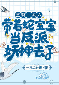 王爷，夫人带着蛇宝宝当反派妖神去了章节列表
