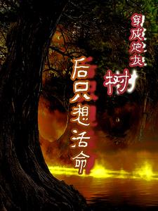 穿成炮灰树后，只想活命章节列表