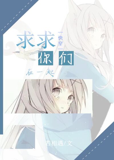 求求你们在一起（快穿）章节列表