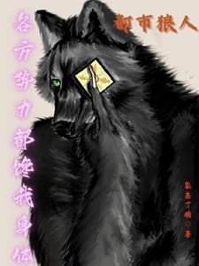 都市狼人：各方势力都馋我身体章节列表